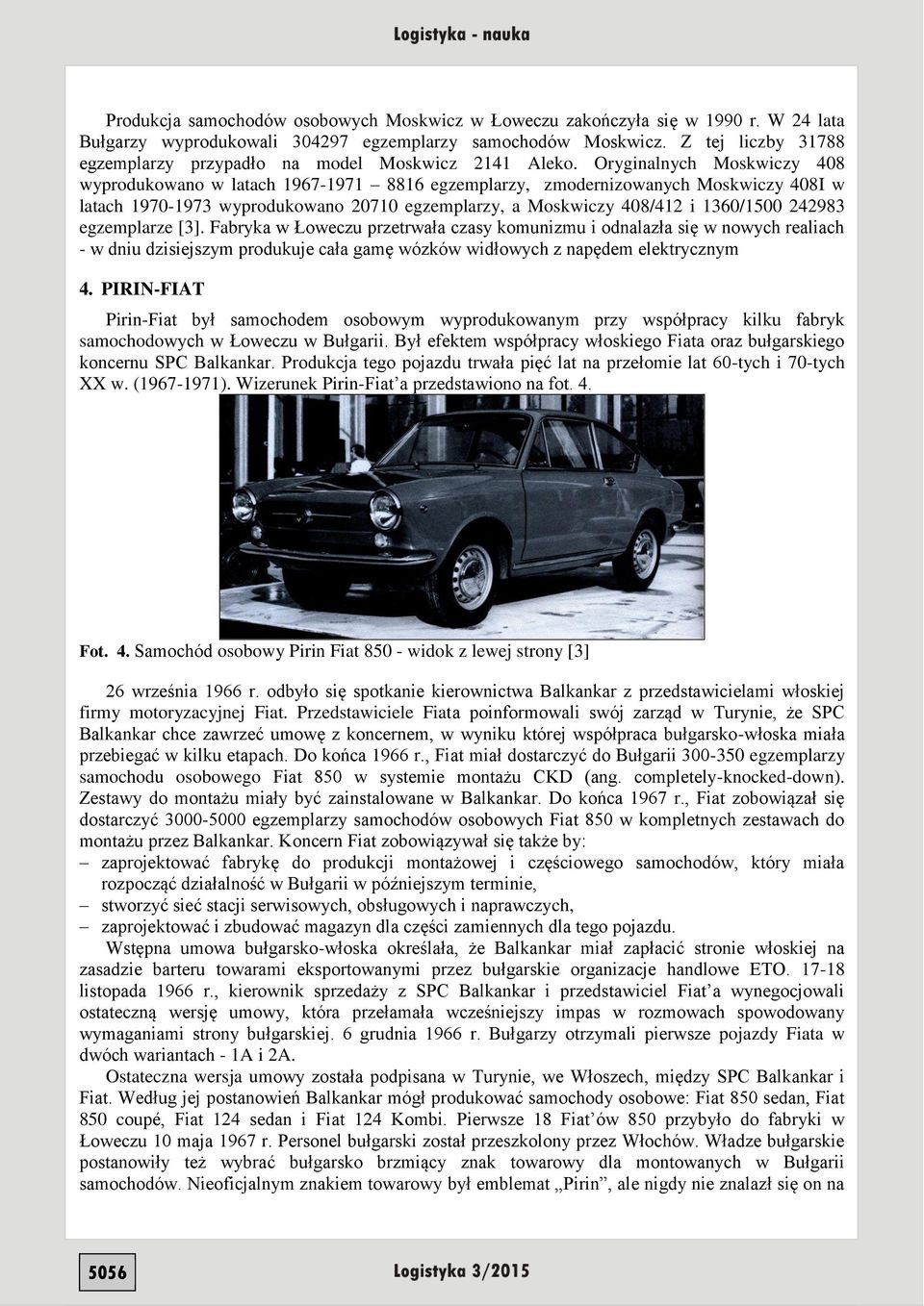 Oryginalnych Moskwiczy 408 wyprodukowano w latach 1967-1971 8816 egzemplarzy, zmodernizowanych Moskwiczy 408I w latach 1970-1973 wyprodukowano 20710 egzemplarzy, a Moskwiczy 408/412 i 1360/1500