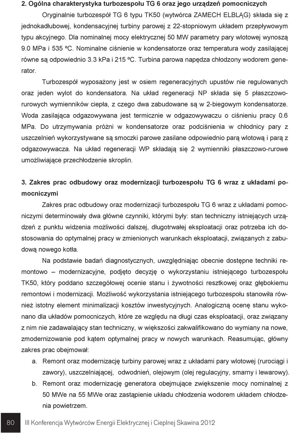 Nominalne ciśnienie w kondensatorze oraz temperatura wody zasilającej równe są odpowiednio 3.3 kpa i 215 ºC. Turbina parowa napędza chłodzony wodorem generator.