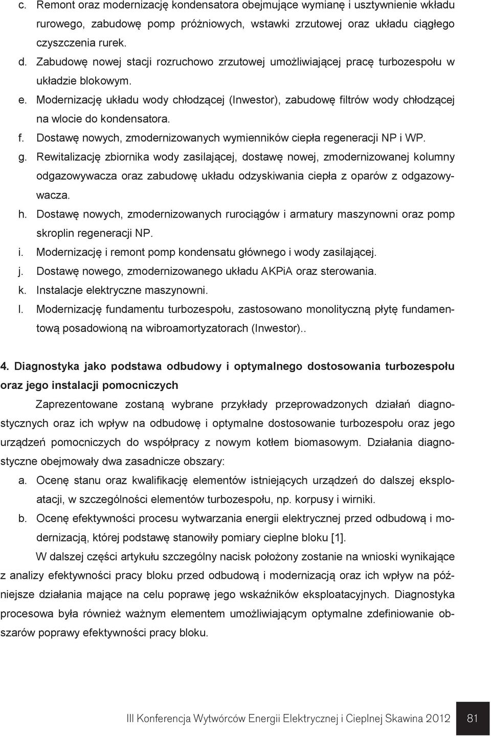 Modernizację układu wody chłodzącej (Inwestor), zabudowę filtrów wody chłodzącej na wlocie do kondensatora. f. Dostawę nowych, zmodernizowanych wymienników ciepła regeneracji NP i WP. g.