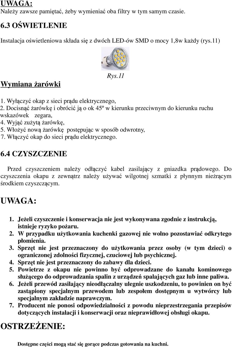 Włożyć nową żarówkę postępując w sposób odwrotny, 7. Włączyć okap do sieci prądu elektrycznego. 6.4 CZYSZCZENIE Przed czyszczeniem należy odłączyć kabel zasilający z gniazdka prądowego.