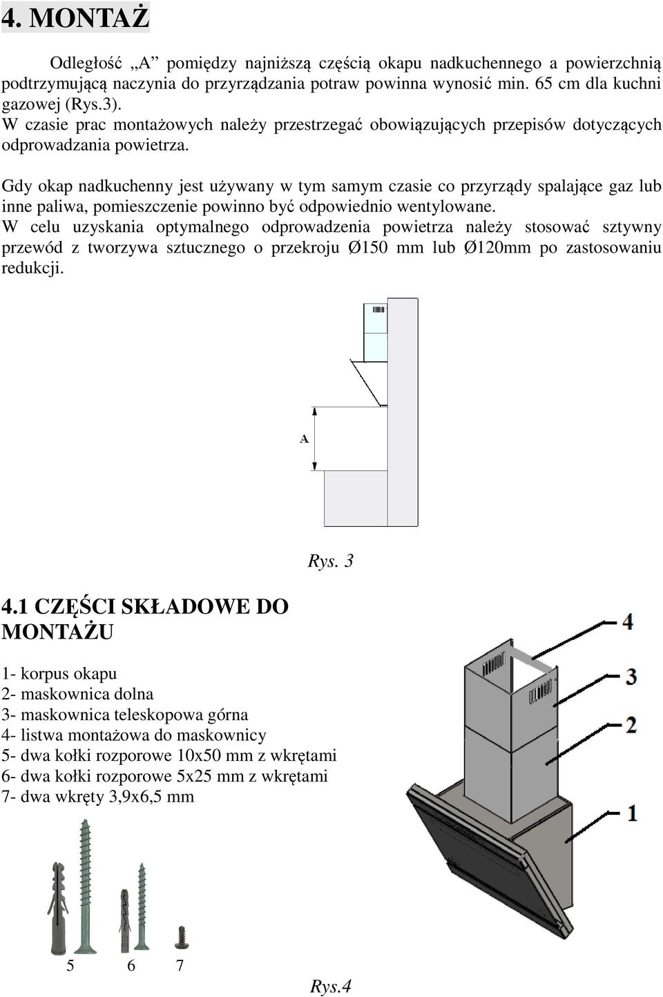 Gdy okap nadkuchenny jest używany w tym samym czasie co przyrządy spalające gaz lub inne paliwa, pomieszczenie powinno być odpowiednio wentylowane.