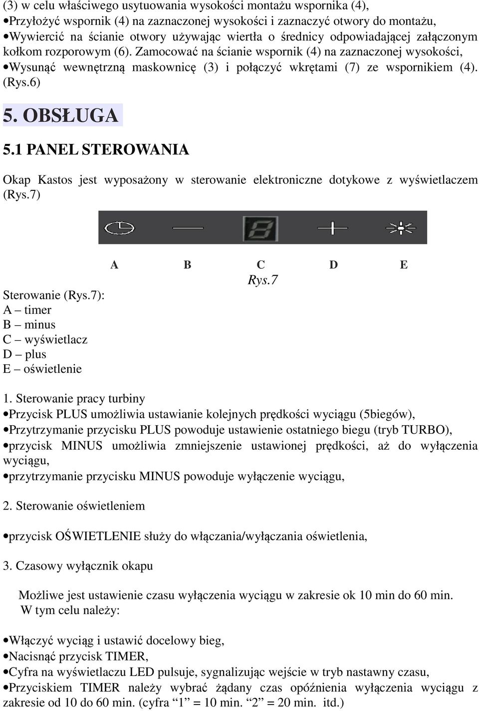 (Rys.6) 5. OBSŁUGA 5.1 PANEL STEROWANIA Okap Kastos jest wyposażony w sterowanie elektroniczne dotykowe z wyświetlaczem (Rys.7) Sterowanie (Rys.