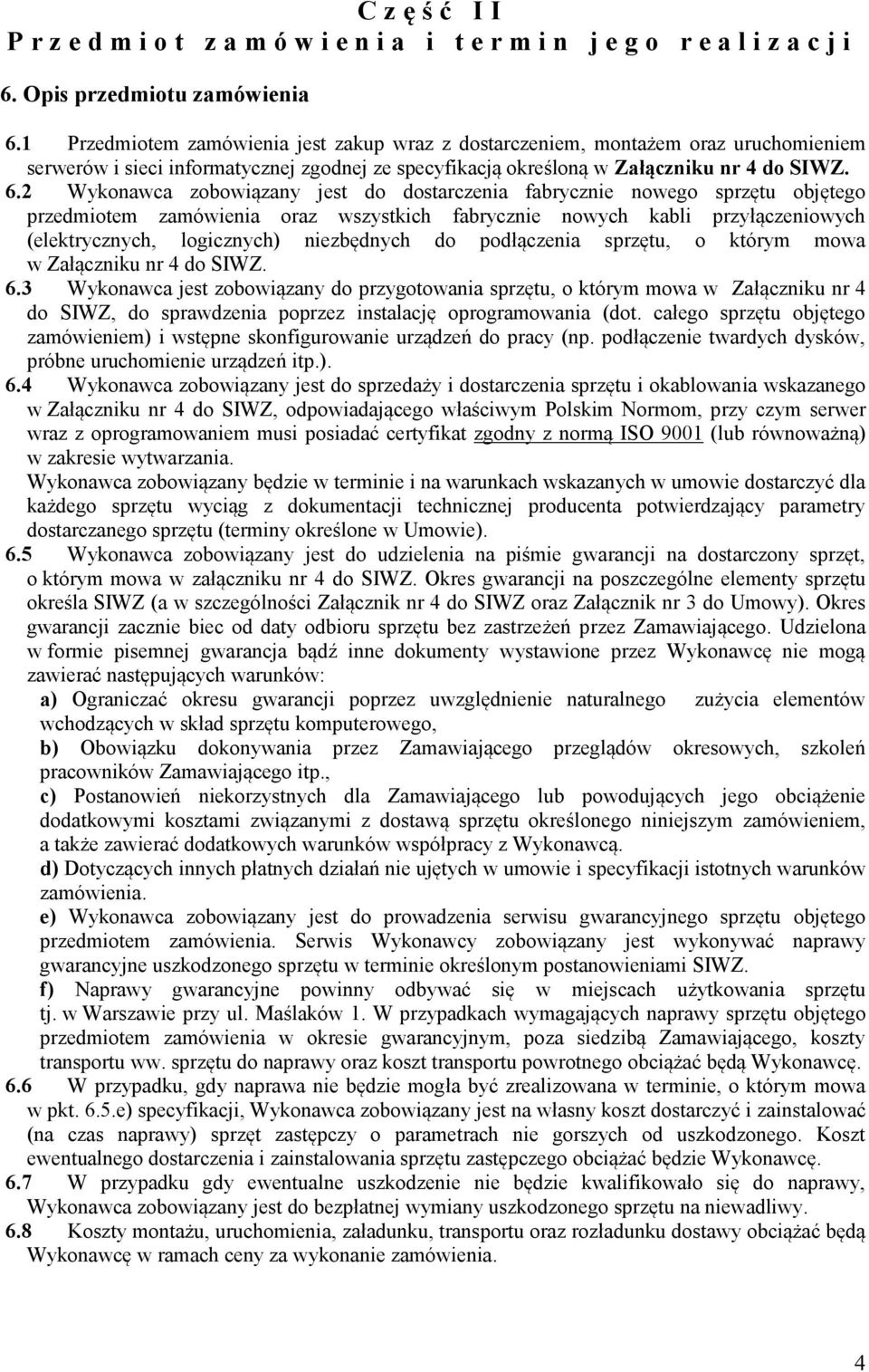 2 Wykonawca zobowiązany jest do dostarczenia fabrycznie nowego sprzętu objętego przedmiotem zamówienia oraz wszystkich fabrycznie nowych kabli przyłączeniowych (elektrycznych, logicznych) niezbędnych