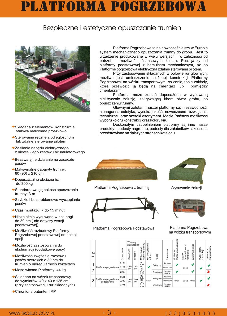 Zasilanie napêdu elektrycznego z niewielkiego zestawu akumulatorowego Bezawaryjne dzia³anie na zasadzie pasów Maksymalne gabaryty trumny: 80 (90) x 210 cm Dopuszczalne obci¹ enie: do 300 kg