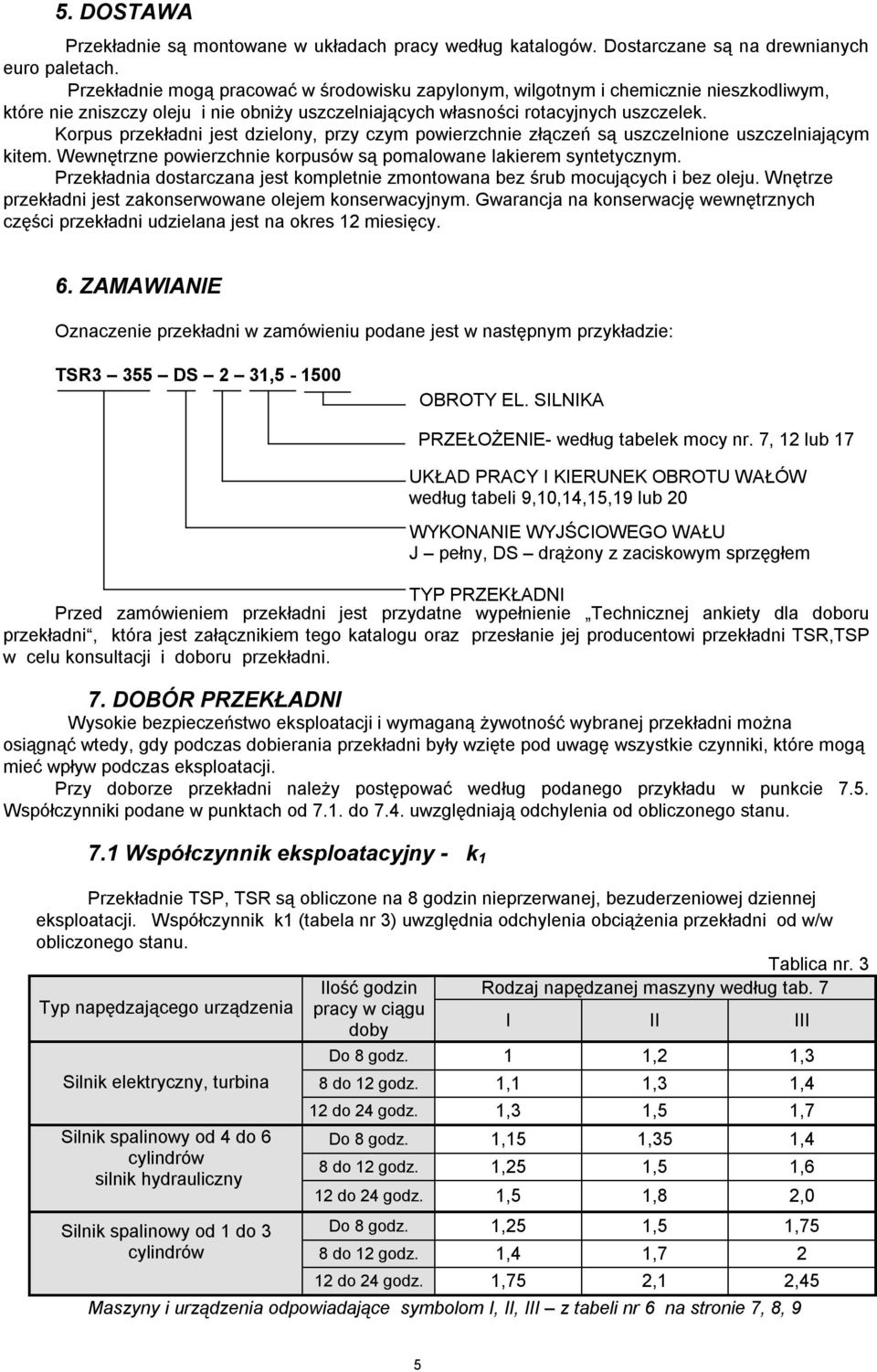Korpus przekładni jest dzielony, przy czym powierzchnie złączeń są uszczelnione uszczelniającym kitem. Wewnętrzne powierzchnie korpusów są pomalowane lakierem syntetycznym.