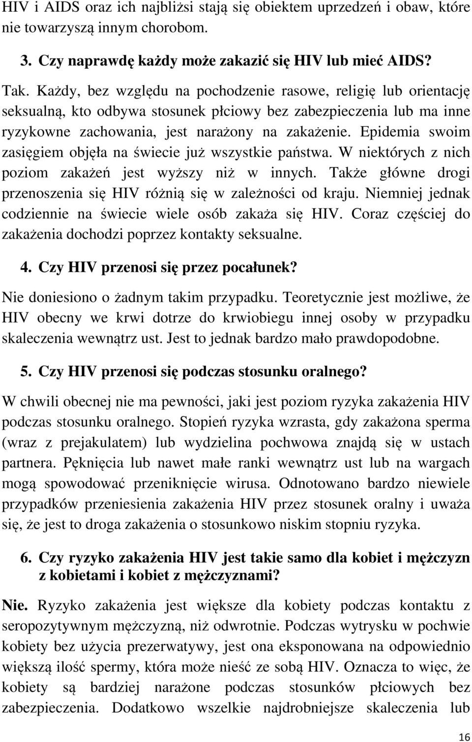 Epidemia swoim zasięgiem objęła na świecie już wszystkie państwa. W niektórych z nich poziom zakażeń jest wyższy niż w innych. Także główne drogi przenoszenia się HIV różnią się w zależności od kraju.