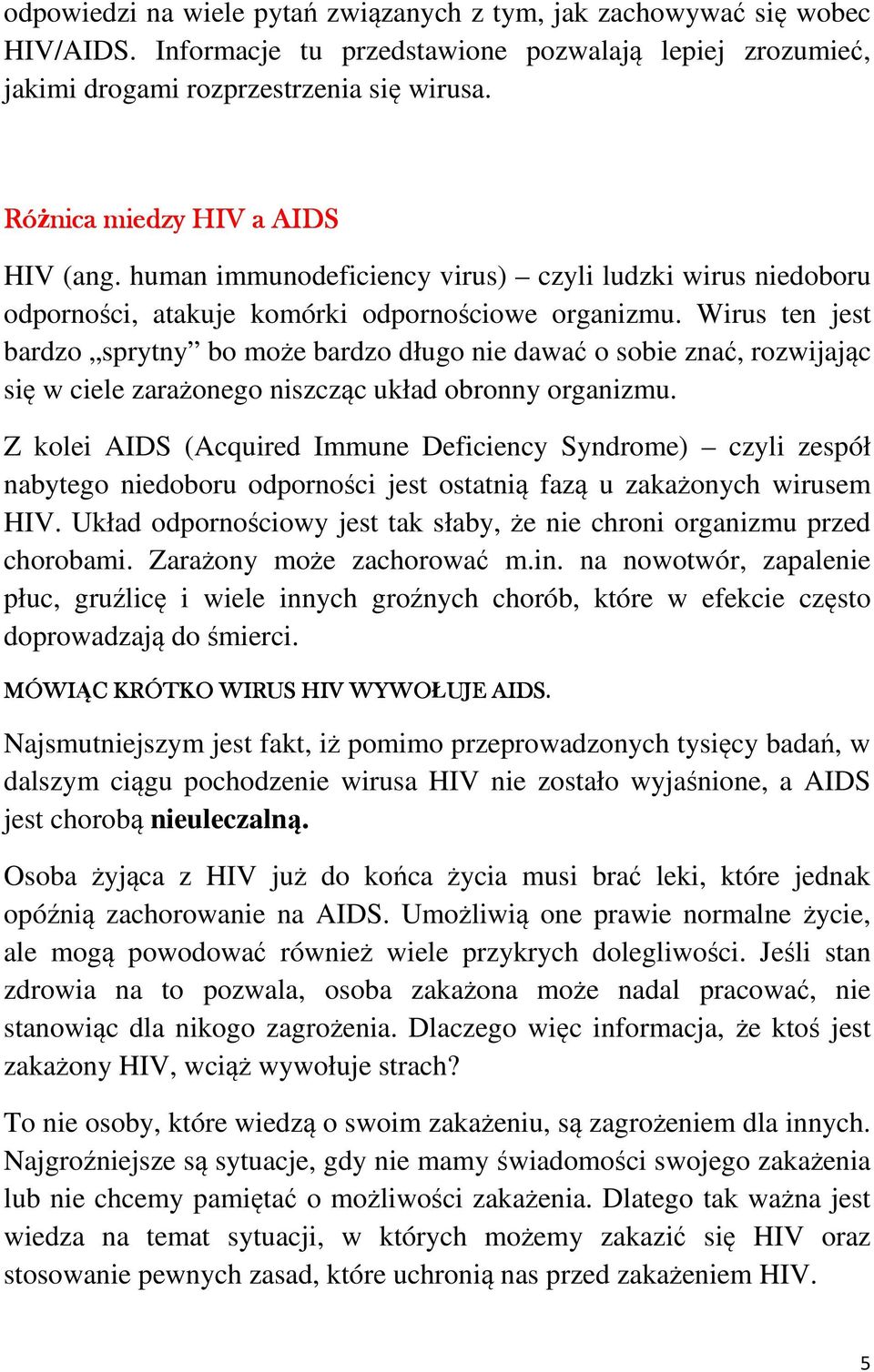 Wirus ten jest bardzo sprytny bo może bardzo długo nie dawać o sobie znać, rozwijając się w ciele zarażonego niszcząc układ obronny organizmu.