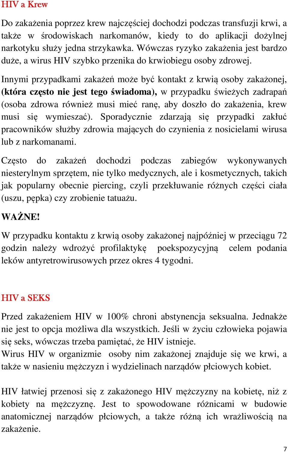 Innymi przypadkami zakażeń może być kontakt z krwią osoby zakażonej, (która często nie jest tego świadoma), w przypadku świeżych zadrapań (osoba zdrowa również musi mieć ranę, aby doszło do