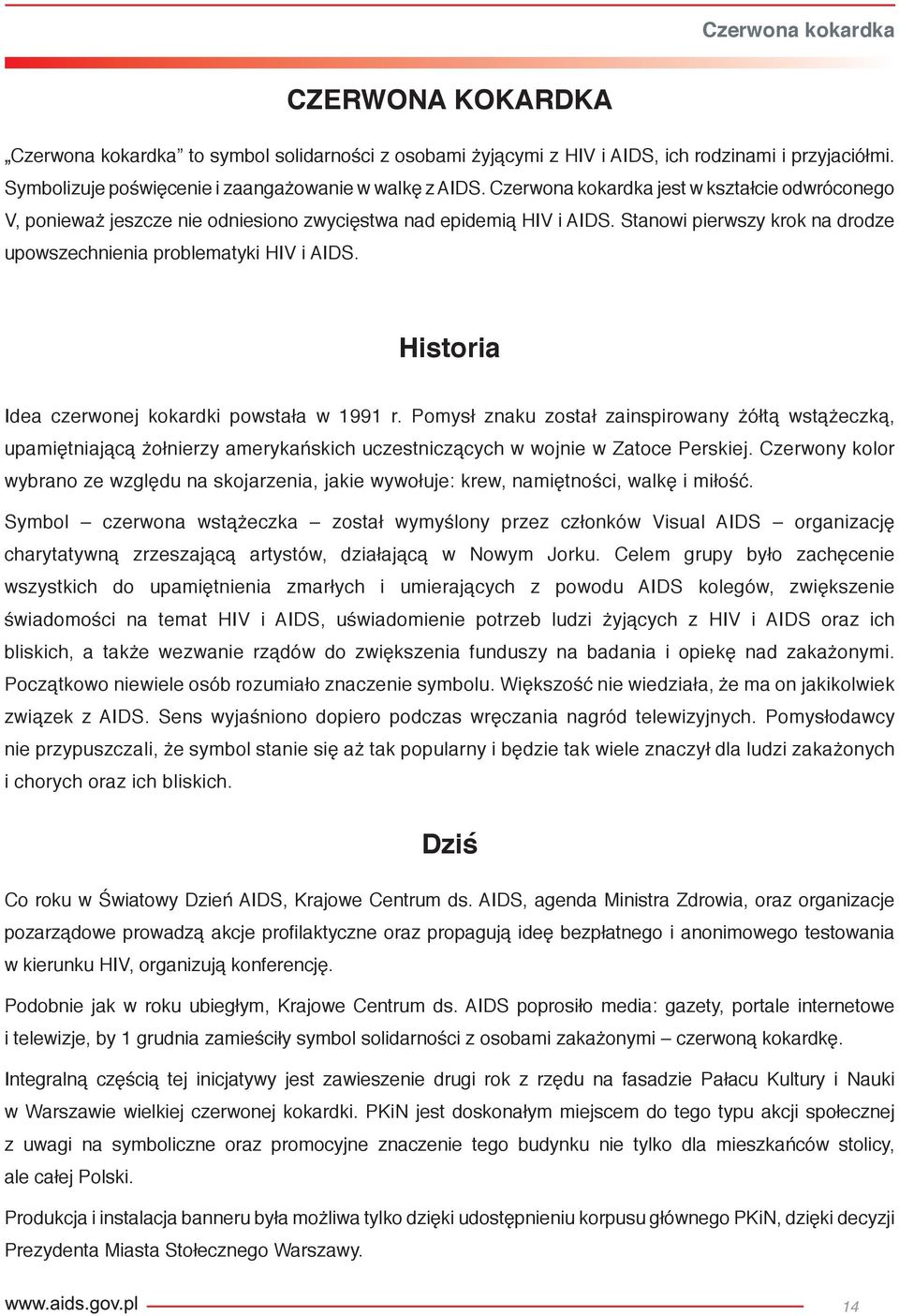 Historia Idea czerwonej kokardki powstała w 99 r. Pomysł znaku został zainspirowany żółtą wstążeczką, upamiętniającą żołnierzy amerykańskich uczestniczących w wojnie w Zatoce Perskiej.