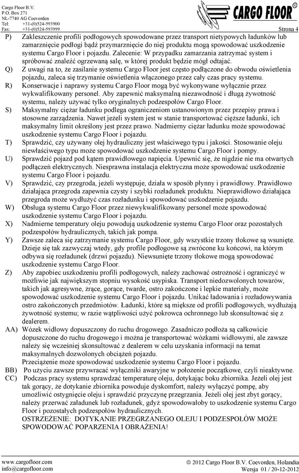 Q) Z uwagi na to, że zasilanie systemu Cargo Floor jest często podłączone do obwodu oświetlenia pojazdu, zaleca się trzymanie oświetlenia włączonego przez cały czas pracy systemu.