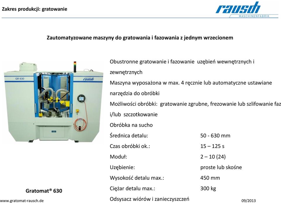 4 ręcznie lub automatyczne ustawiane narzędzia do obróbki Możliwości obróbki: gratowanie zgrubne, frezowanie lub szlifowanie faz i/lub