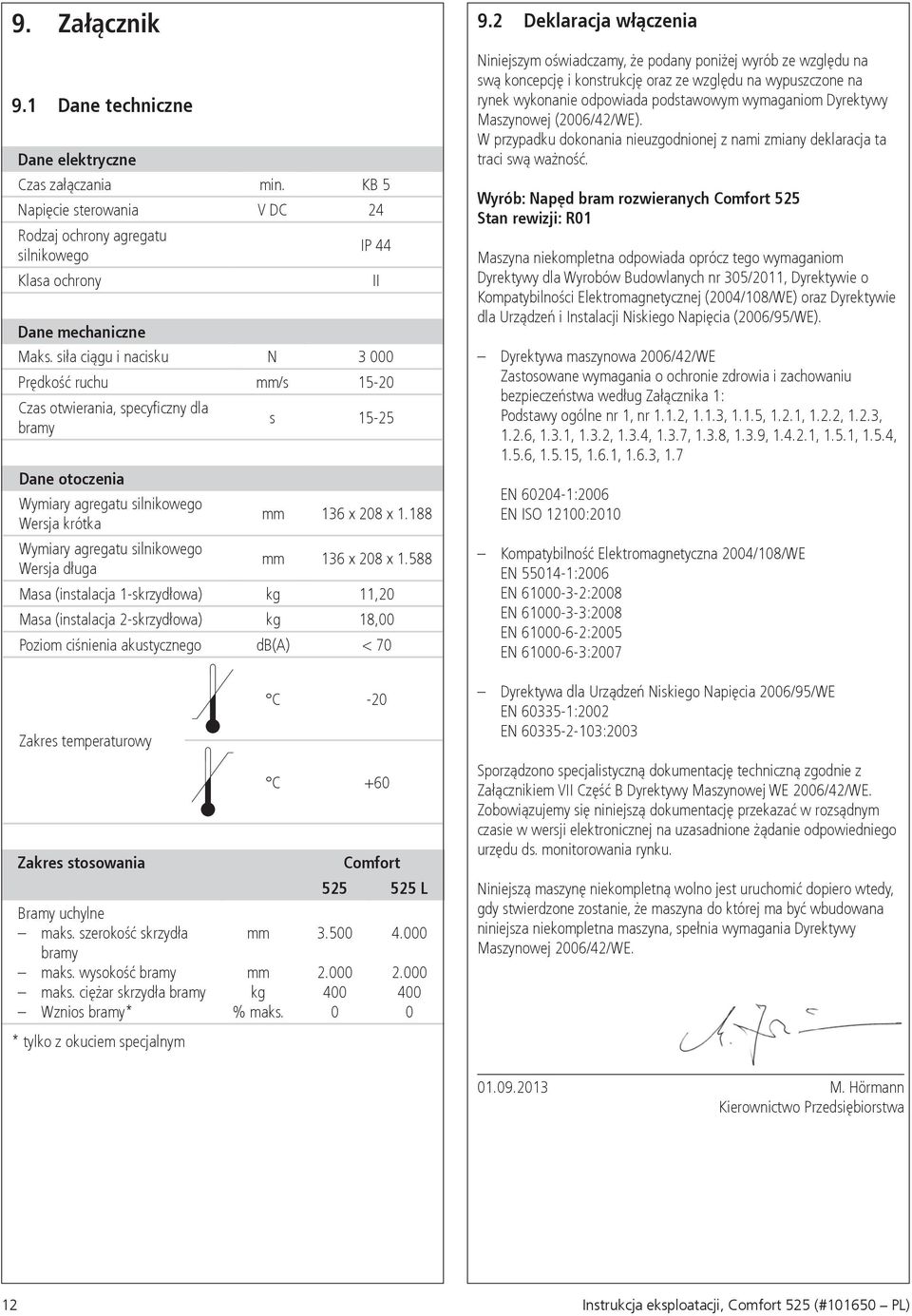 188 Wymiary agregatu silnikowego Wersja długa mm 136 x 208 x 1.588 Masa (instalacja 1-skrzydłowa) kg 11,20 Masa (instalacja 2-skrzydłowa) kg 18,00 Poziom ciśnienia akustycznego db(a) < 70 9.