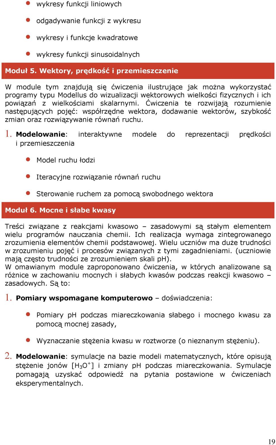 wielkościami skalarnymi. Ćwiczenia te rozwijają rozumienie następujących pojęć: współrzędne wektora, dodawanie wektorów, szybkość zmian oraz rozwiązywanie równań ruchu.