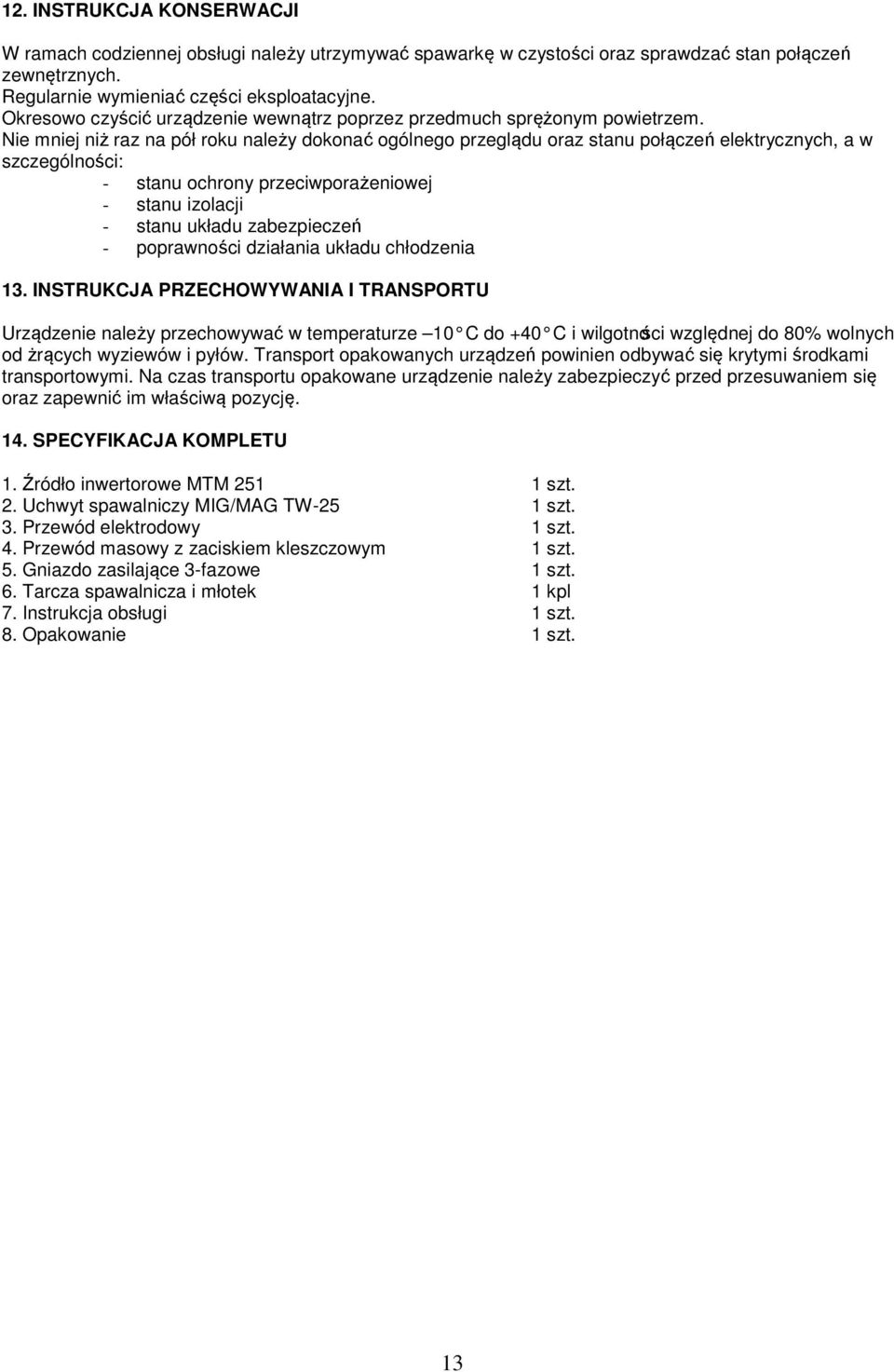 Nie mniej niż raz na pół roku należy dokonać ogólnego przeglądu oraz stanu połączeń elektrycznych, a w szczególności: - stanu ochrony przeciwporażeniowej - stanu izolacji - stanu układu zabezpieczeń