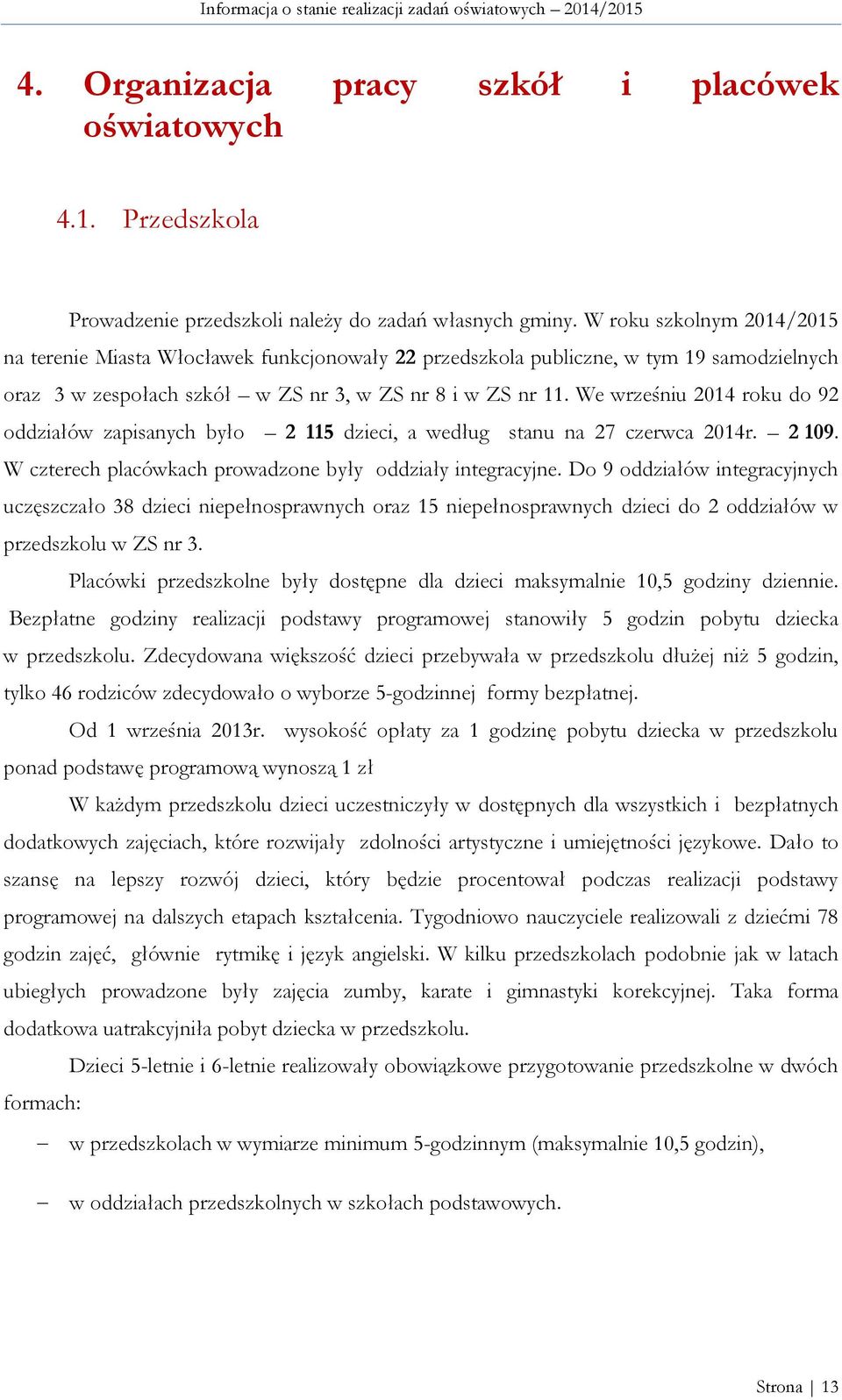 We wrześniu 2014 roku do 92 oddziałów zapisanych było 2 115 dzieci, a według stanu na 27 czerwca 2014r. 2 109. W czterech placówkach prowadzone były oddziały integracyjne.