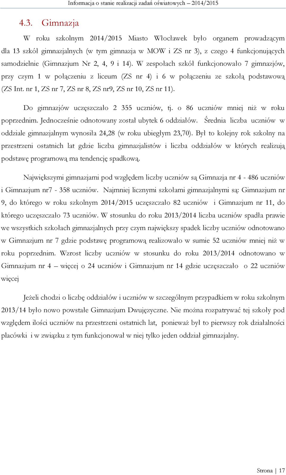 W zespołach szkół funkcjonowało 7 gimnazjów, przy czym 1 w połączeniu z liceum (ZS nr 4) i 6 w połączeniu ze szkołą podstawową (ZS Int. nr 1, ZS nr 7, ZS nr 8, ZS nr9, ZS nr 10, ZS nr 11).