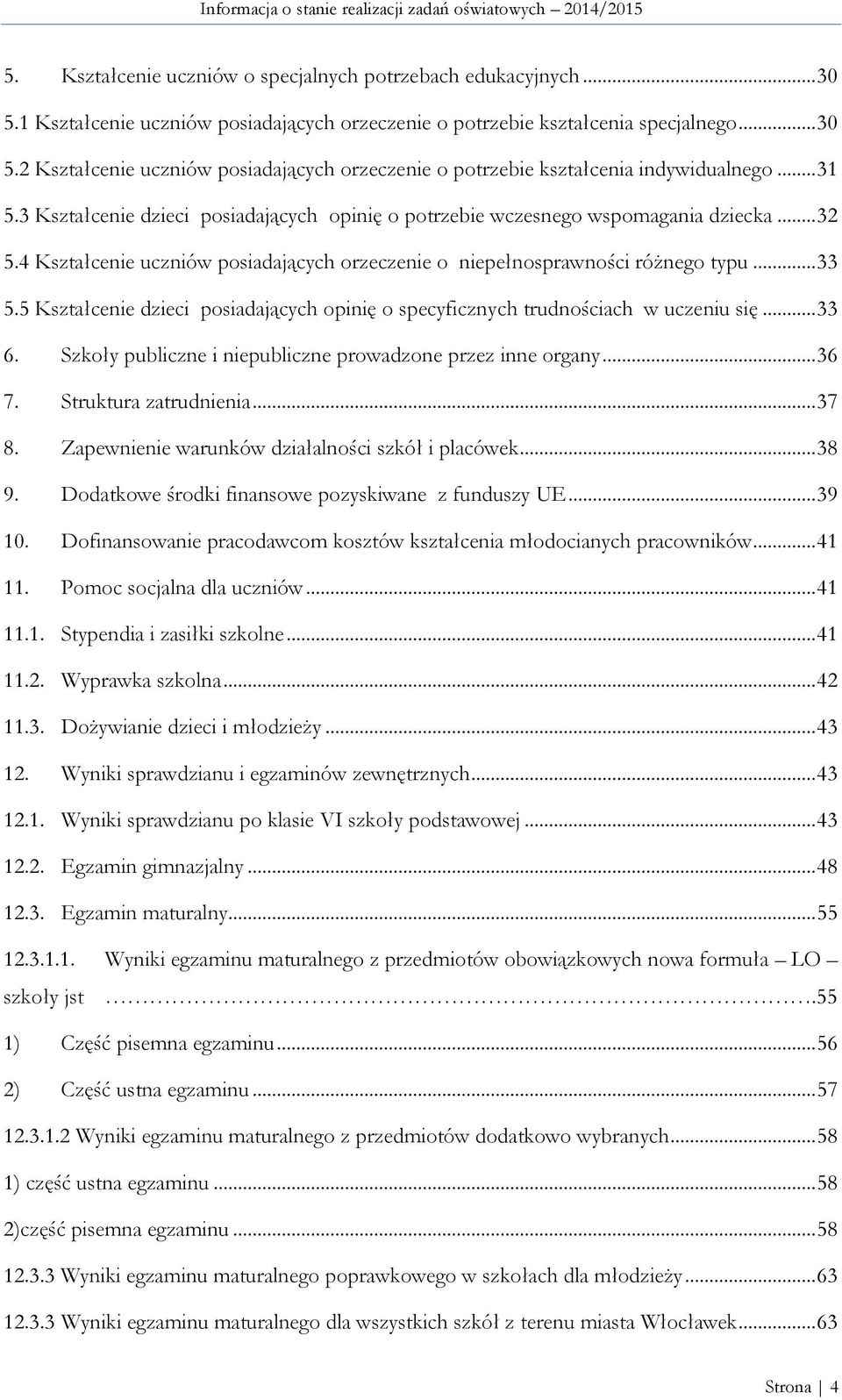 5 Kształcenie dzieci posiadających opinię o specyficznych trudnościach w uczeniu się... 33 6. Szkoły publiczne i niepubliczne prowadzone przez inne organy... 36 7. Struktura zatrudnienia... 37 8.