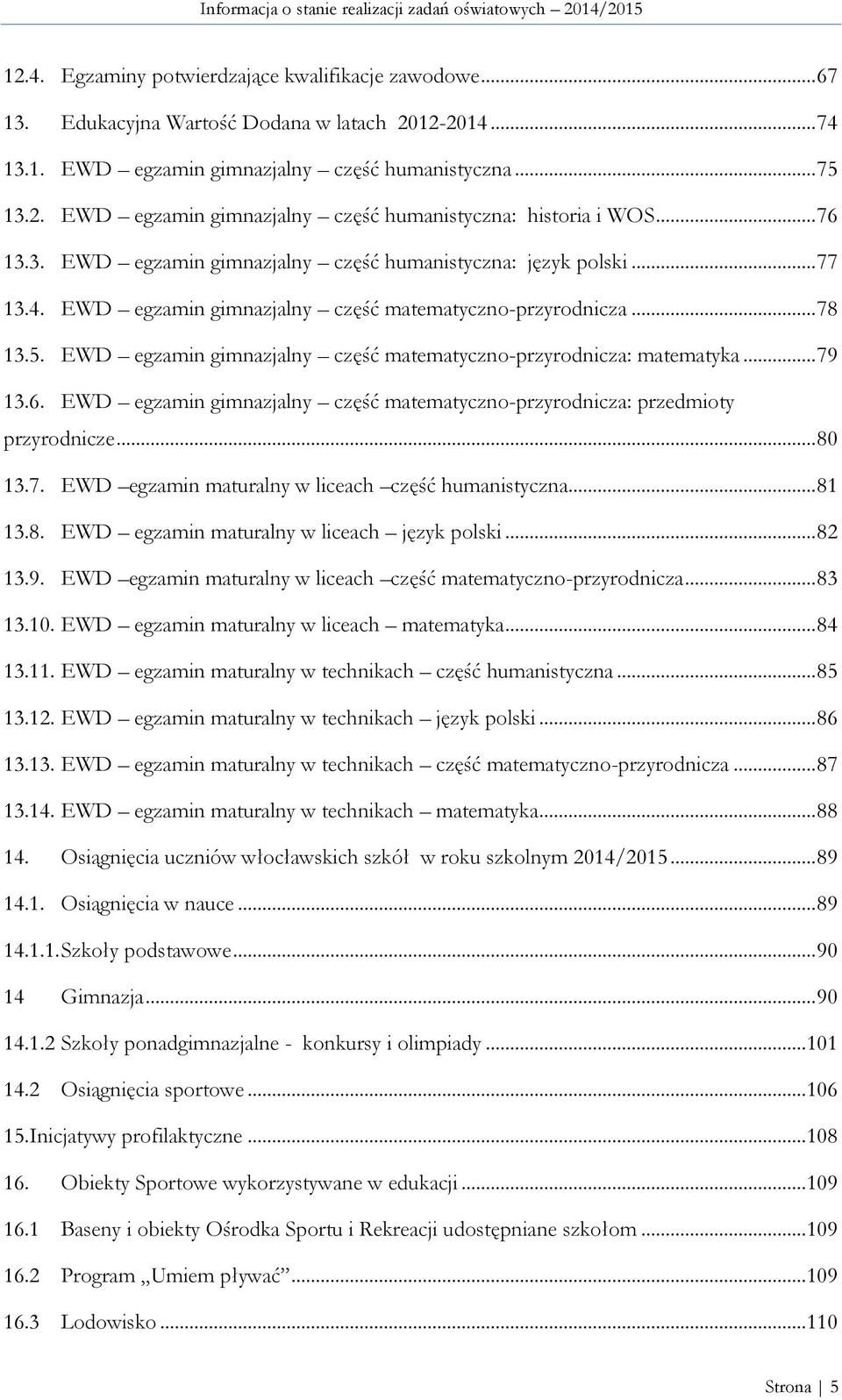 EWD egzamin gimnazjalny część matematyczno-przyrodnicza: matematyka... 79 13.6. EWD egzamin gimnazjalny część matematyczno-przyrodnicza: przedmioty przyrodnicze... 80 13.7. EWD egzamin maturalny w liceach część humanistyczna.