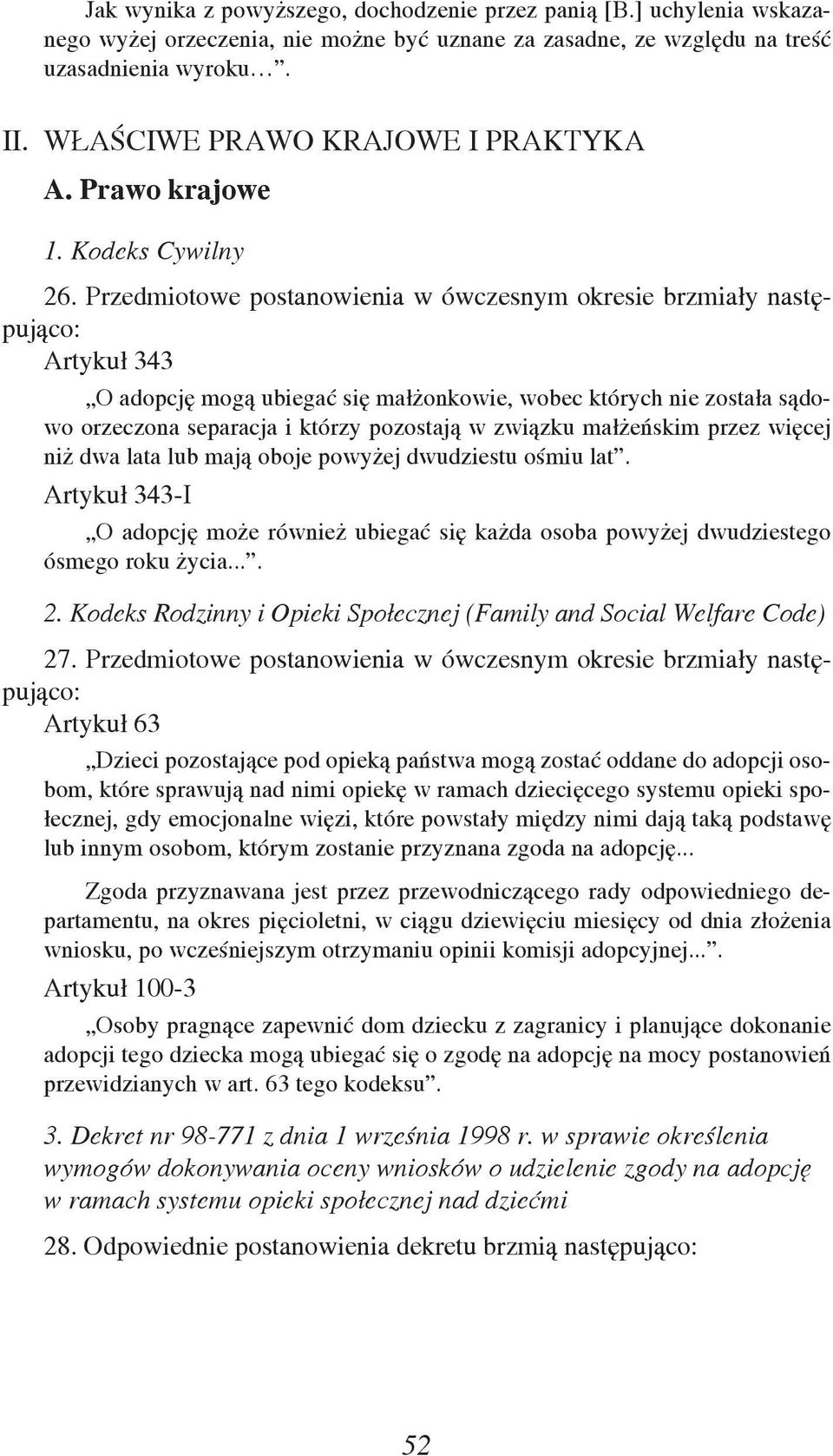 Przedmiotowe postanowienia w ówczesnym okresie brzmiały następująco: Artykuł 343 O adopcję mogą ubiegać się małżonkowie, wobec których nie została sądowo orzeczona separacja i którzy pozostają w
