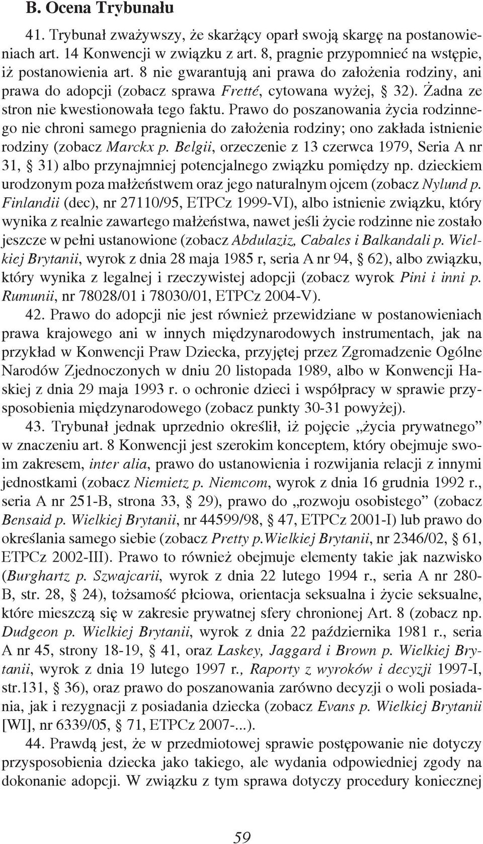 Prawo do poszanowania życia rodzinnego nie chroni samego pragnienia do założenia rodziny; ono zakłada istnienie rodziny (zobacz Marckx p.