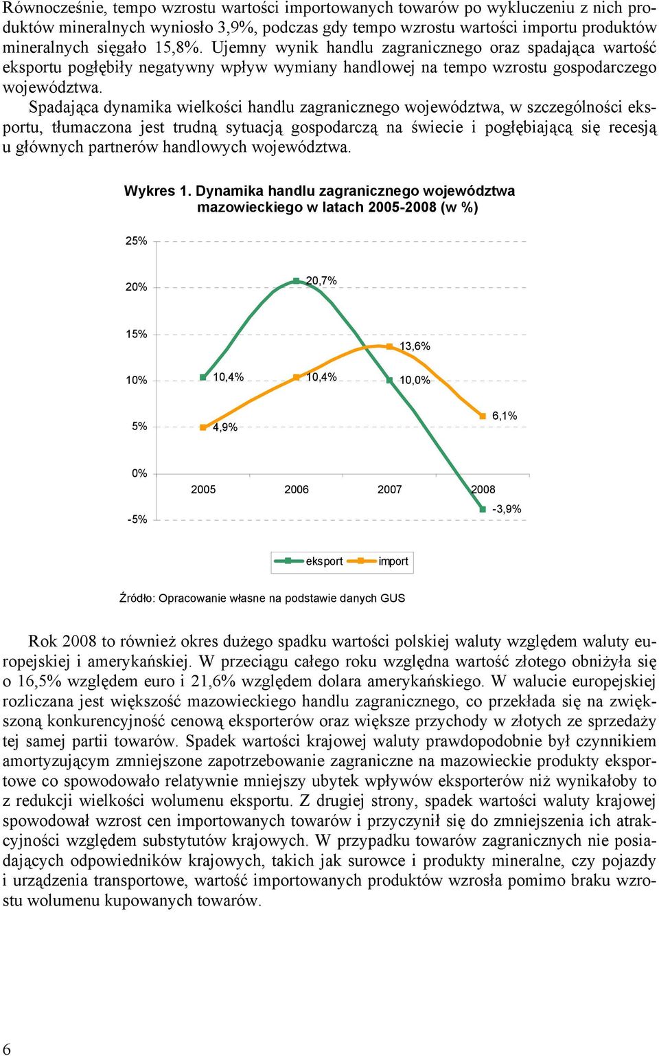 Spadająca dynamika wielkości handlu zagranicznego województwa, w szczególności eksportu, tłumaczona jest trudną sytuacją gospodarczą na świecie i pogłębiającą się recesją u głównych partnerów