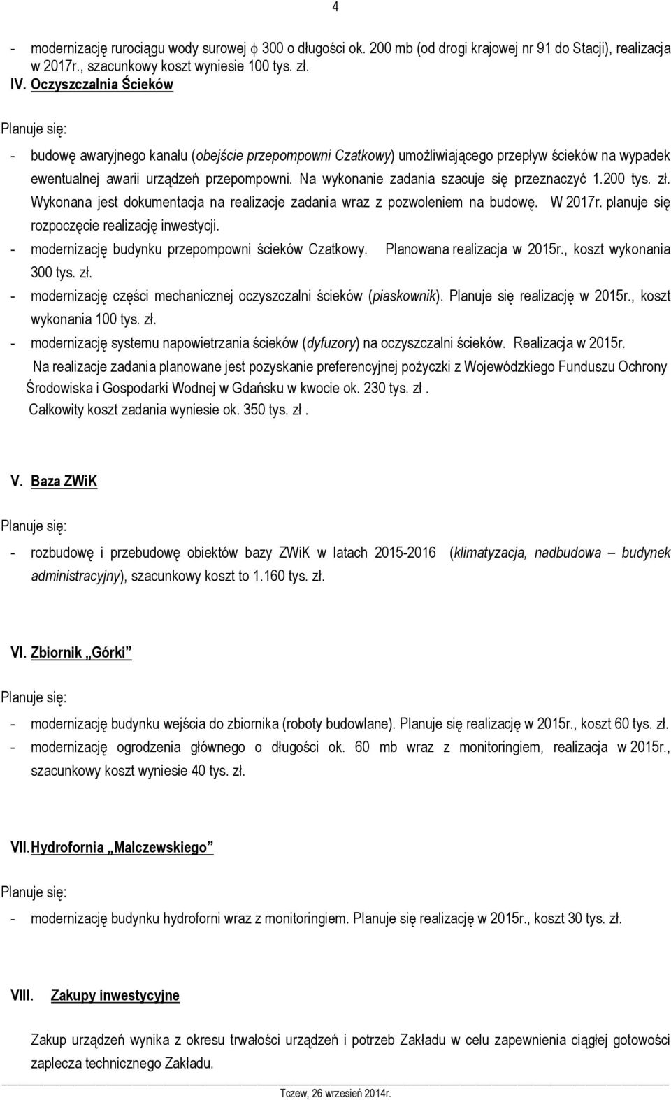 Na wykonanie zadania szacuje się przeznaczyć 1.200 tys. zł. Wykonana jest dokumentacja na realizacje zadania wraz z pozwoleniem na budowę. W 2017r. planuje się rozpoczęcie realizację inwestycji.