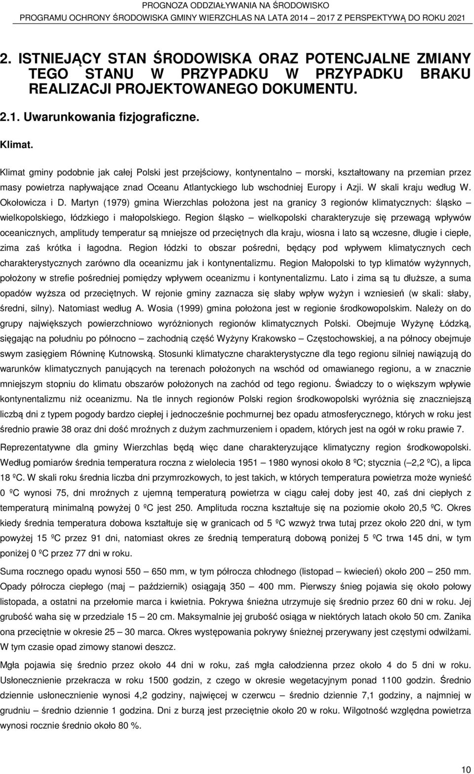 W skali kraju według W. Okołowicza i D. Martyn (1979) gmina Wierzchlas położona jest na granicy 3 regionów klimatycznych: śląsko wielkopolskiego, łódzkiego i małopolskiego.