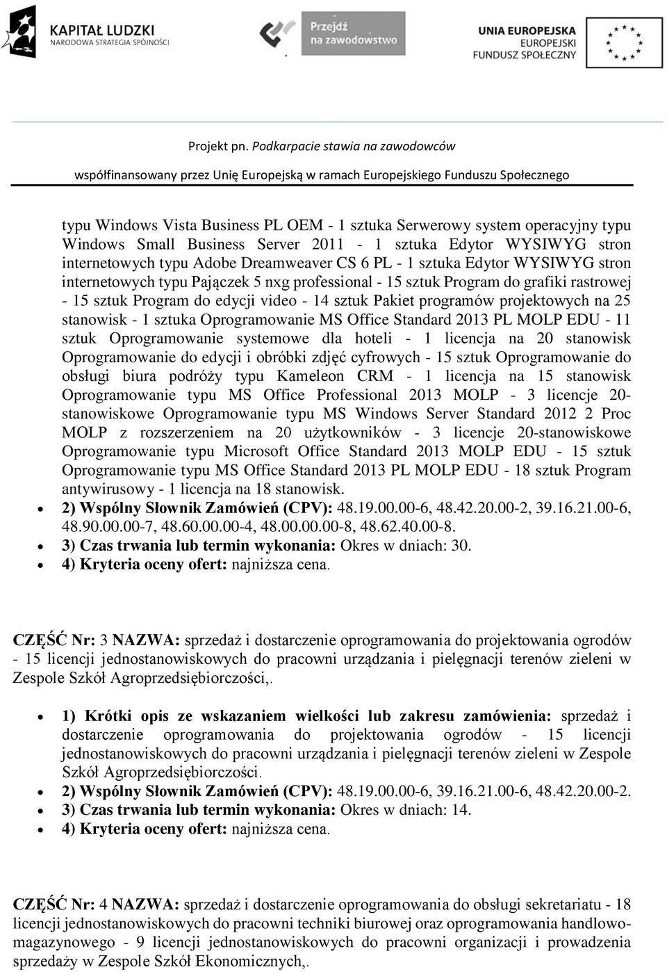 - 1 sztuka Oprogramowanie MS Office Standard 2013 PL MOLP EDU - 11 sztuk Oprogramowanie systemowe dla hoteli - 1 licencja na 20 stanowisk Oprogramowanie do edycji i obróbki zdjęć cyfrowych - 15 sztuk