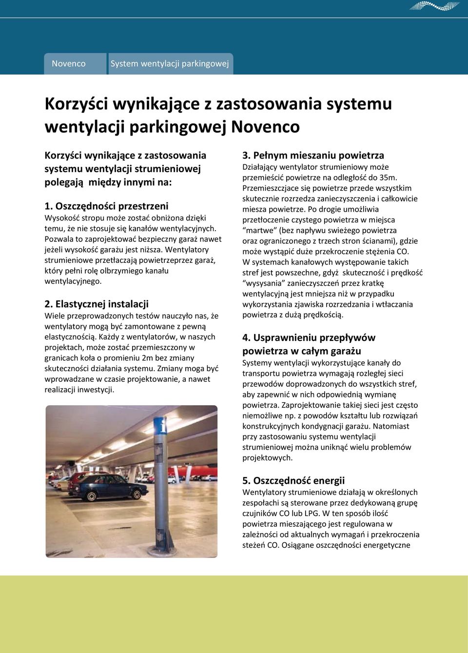 Pozwala to zaprojektowad bezpieczny garaż nawet jeżeli wysokośd garażu jest niższa. Wentylatory strumieniowe przetłaczają powietrzeprzez garaż, który pełni rolę olbrzymiego kanału wentylacyjnego. 2.