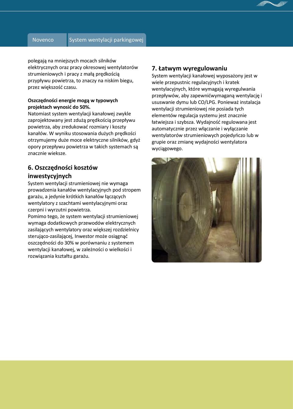 Natomiast system wentylacji kanałowej zwykle zaprojektowany jest zdużą prędkością przepływu powietrza, aby zredukowad rozmiary i koszty kanałów.
