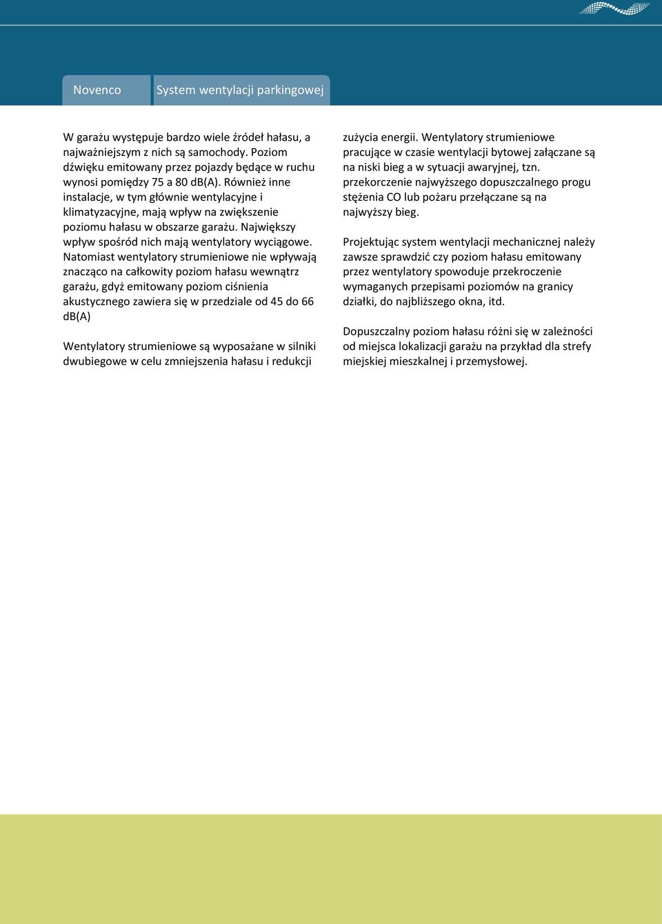 Natomiast wentylatory strumieniowe nie wpływają znacząco na całkowity poziom hałasu wewnątrz garażu, gdyż emitowany poziom ciśnienia akustycznego zawiera się w przedziale od 45 do 66 db(a)