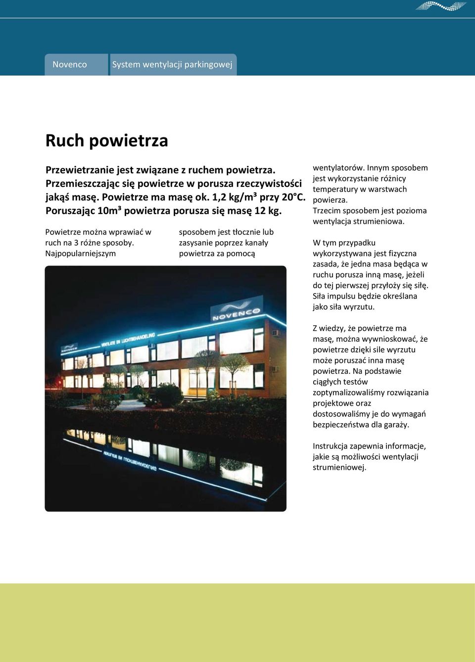 Najpopularniejszym sposobem jest tłocznie lub zasysanie poprzez kanały powietrza za pomocą wentylatorów. Innym sposobem jest wykorzystanie różnicy temperatury w warstwach powierza.