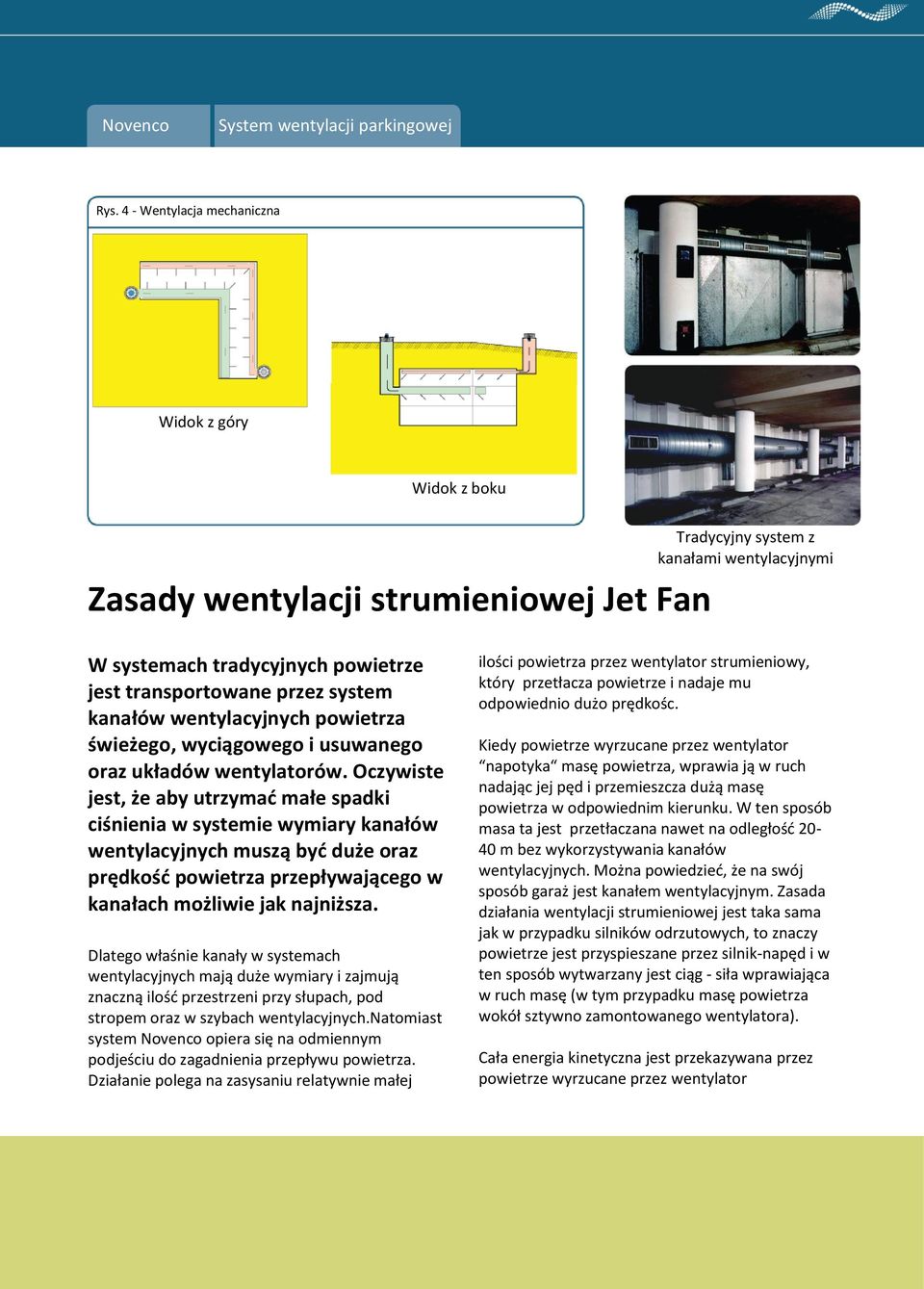 Oczywiste jest, że aby utrzymad małe spadki ciśnienia w systemie wymiary kanałów wentylacyjnych muszą byd duże oraz prędkośd powietrza przepływającego w kanałach możliwie jak najniższa.