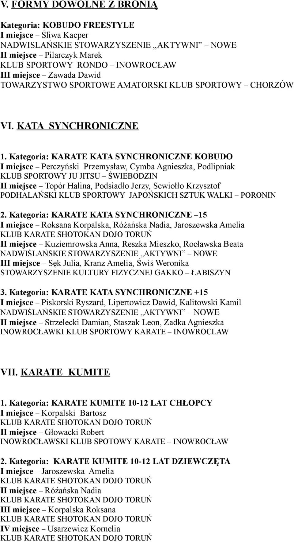 Kategoria: KARATE KATA SYNCHRONICZNE KOBUDO I miejsce Perczyński Przemysław, Cymba Agnieszka, Podlipniak KLUB SPORTOWY JU JITSU ŚWIEBODZIN II miejsce Topór Halina, Podsiadło Jerzy, Sewiołło Krzysztof