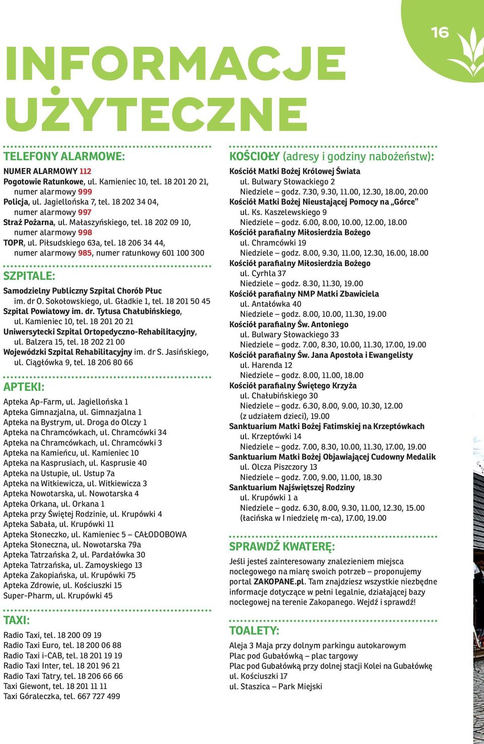 18 206 34 44, numer alarmowy 985, numer ratunkowy 601 100 300 SZPITALE: Samodzielny Publiczny Szpital Chorób Płuc im. dr O. Sokołowskiego, ul. Gładkie 1, tel. 18 201 50 45 Szpital Powiatowy im. dr. Tytusa Chałubińskiego, ul.