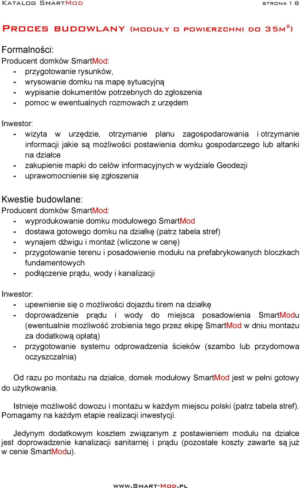 postawienia domku gospodarczego lub altanki na działce - zakupienie mapki do celów informacyjnych w wydziale Geodezji - uprawomocnienie się zgłoszenia Kwestie budowlane: Producent domków SmartMod: -