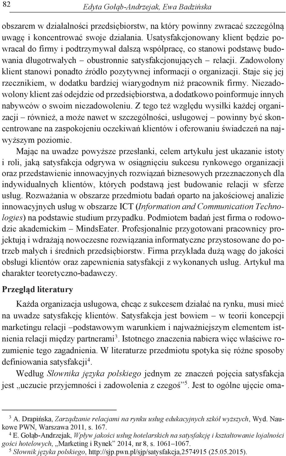 Zadowolony klient stanowi ponadto źródło pozytywnej informacji o organizacji. Staje się jej rzecznikiem, w dodatku bardziej wiarygodnym niż pracownik firmy.