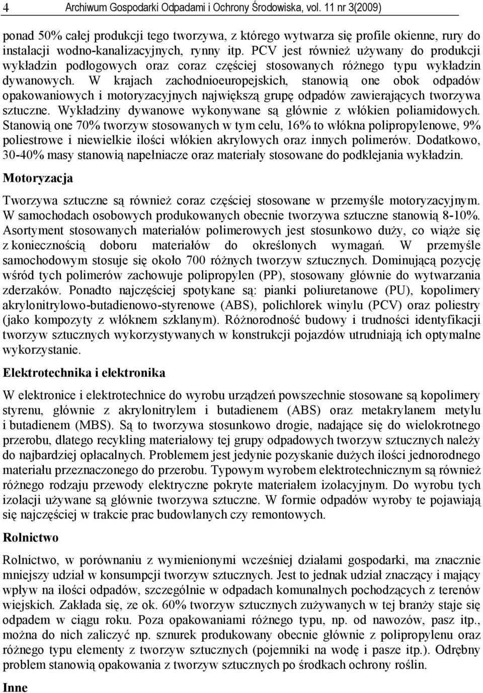 PCV jest również używany do produkcji wykładzin podłogowych oraz coraz częściej stosowanych różnego typu wykładzin dywanowych.