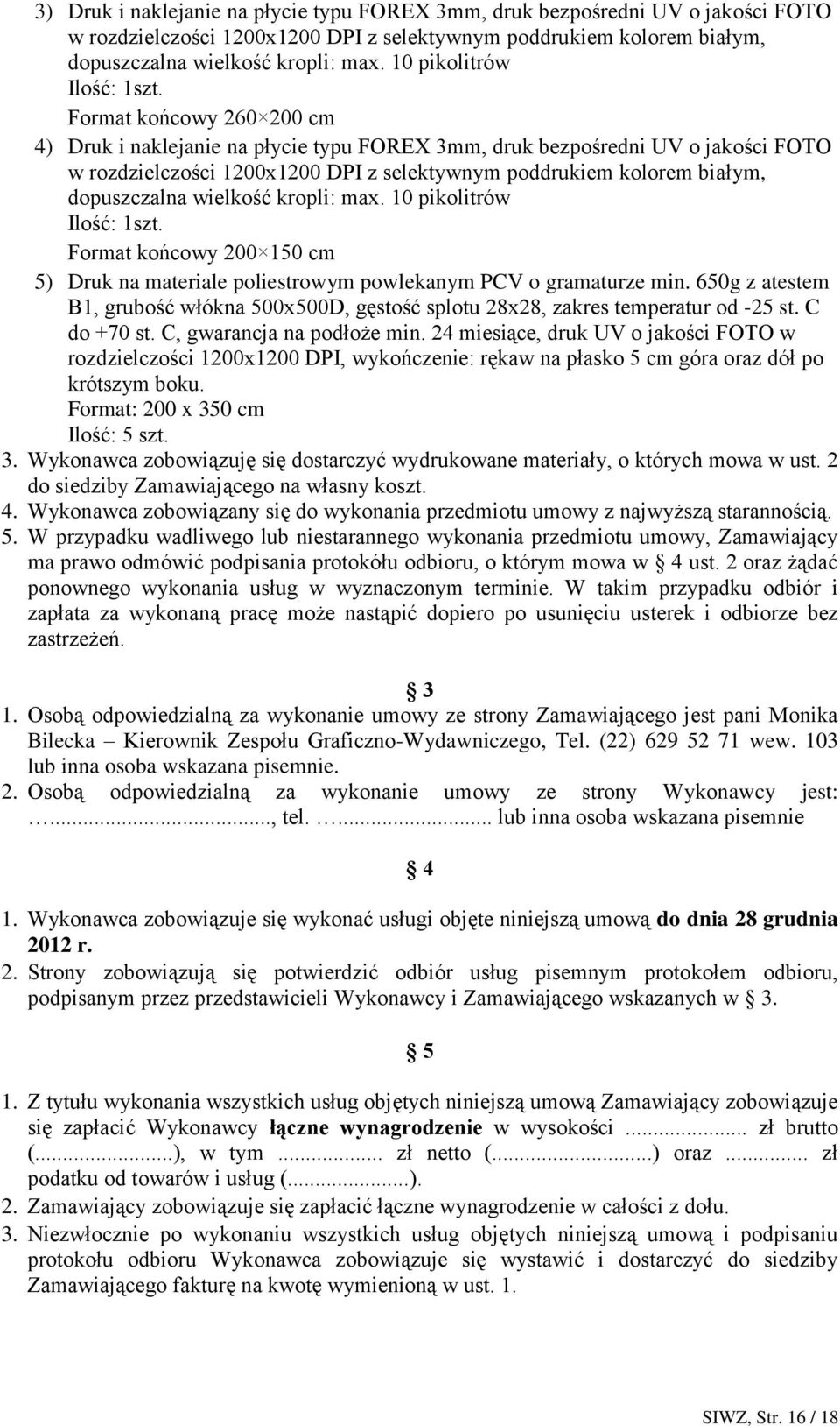 Format końcowy 260 200 cm 4) Druk i naklejanie na płycie typu FOREX 3mm, druk bezpośredni UV o jakości FOTO w rozdzielczości 1200x1200 DPI z selektywnym poddrukiem kolorem białym, dopuszczalna