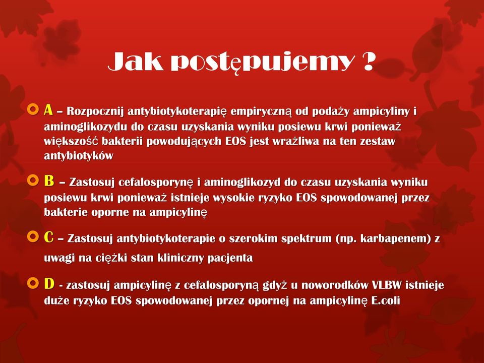 powodujących EOS jest wrażliwa na ten zestaw antybiotyków B Zastosuj cefalosporynę i aminoglikozyd do czasu uzyskania wyniku posiewu krwi ponieważ istnieje