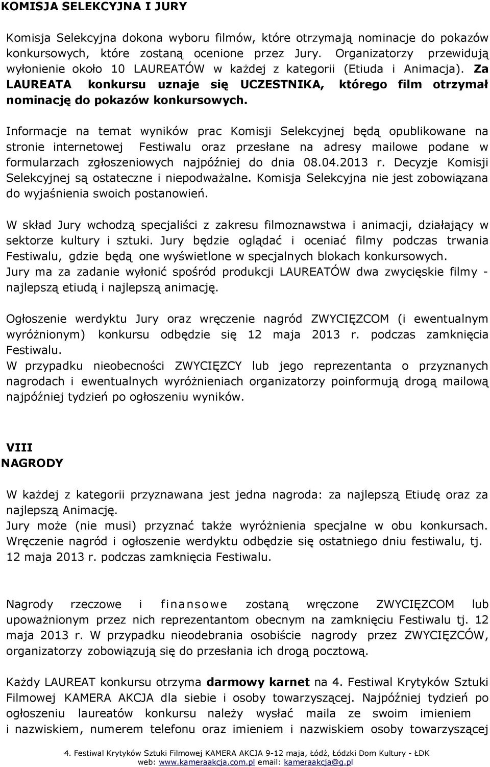 Informacje na temat wyników prac Komisji Selekcyjnej będą opublikowane na stronie internetowej Festiwalu oraz przesłane na adresy mailowe podane w formularzach zgłoszeniowych najpóźniej do dnia 08.04.