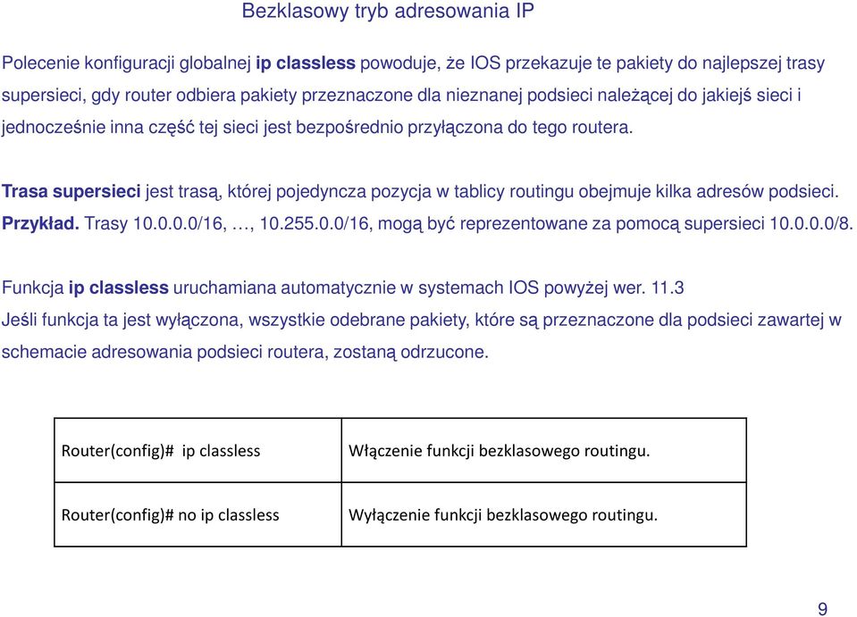 Trasa supersieci jest trasą, której pojedyncza pozycja w tablicy routingu obejmuje kilka adresów podsieci. Przykład. Trasy 10.0.0.0/16,, 10.255.0.0/16, mogą być reprezentowane za pomocą supersieci 10.