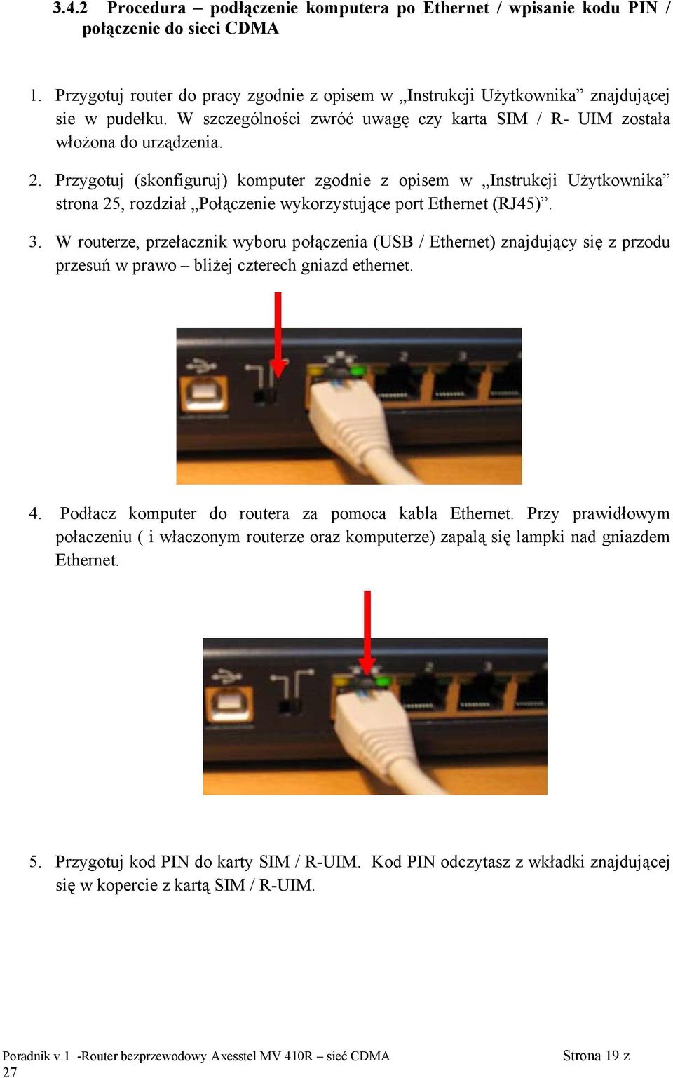 Przygotuj (skonfiguruj) komputer zgodnie z opisem w Instrukcji Użytkownika strona 25, rozdział Połączenie wykorzystujące port Ethernet (RJ45). 3.