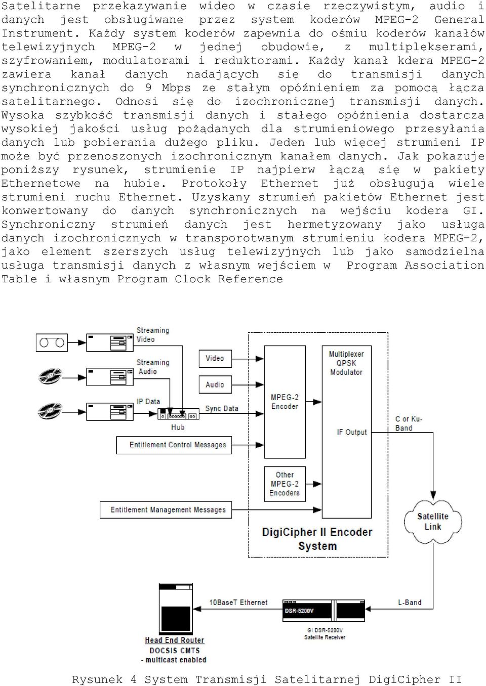 Każdy kanał kdera MPEG-2 zawiera kanał danych nadających się do transmisji danych synchronicznych do 9 Mbps ze stałym opóźnieniem za pomocą łącza satelitarnego.
