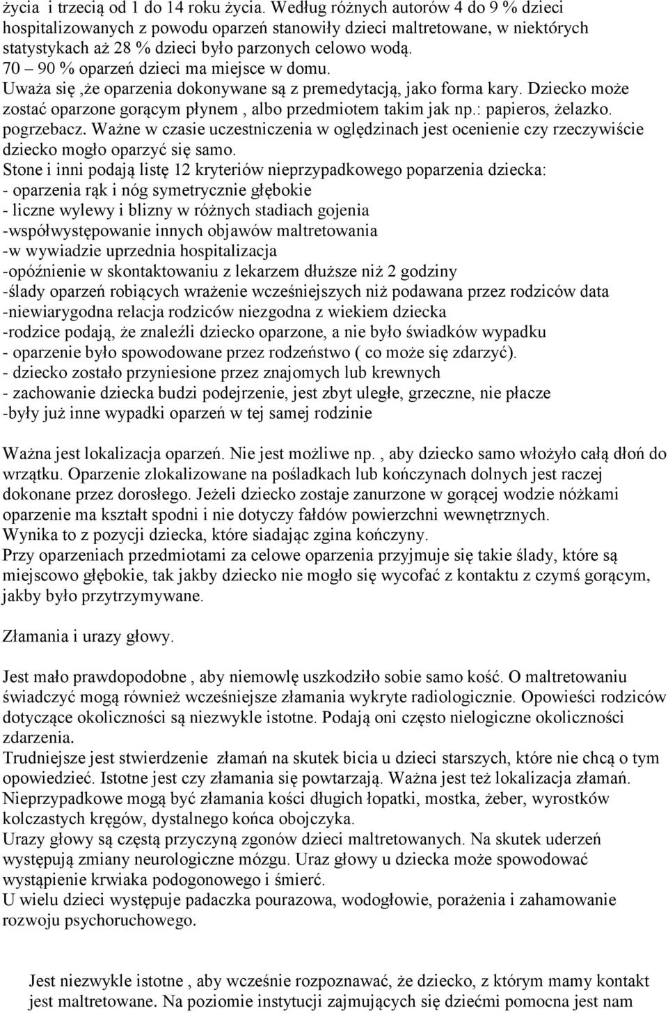 70 90 % oparzeń dzieci ma miejsce w domu. Uważa się,że oparzenia dokonywane są z premedytacją, jako forma kary. Dziecko może zostać oparzone gorącym płynem, albo przedmiotem takim jak np.