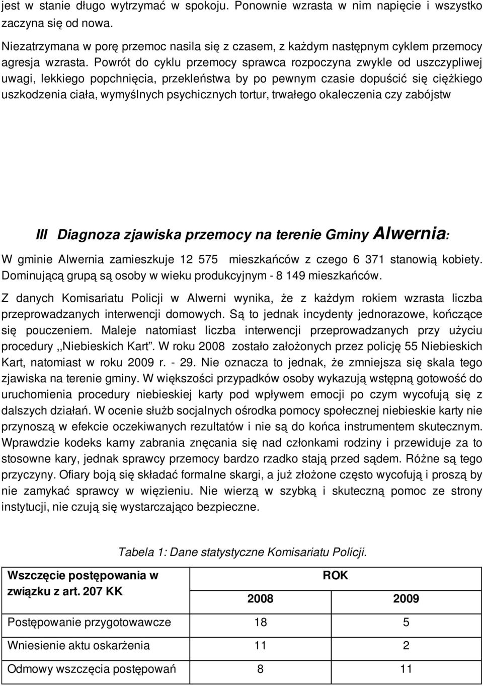 Powrót do cyklu przemocy sprawca rozpoczyna zwykle od uszczypliwej uwagi, lekkiego popchnięcia, przekleństwa by po pewnym czasie dopuścić się ciężkiego uszkodzenia ciała, wymyślnych psychicznych