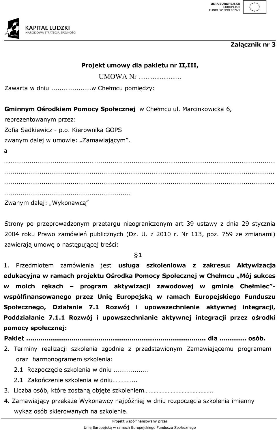 ........... Zwanym dalej: Wykonawcą Strony po przeprowadzonym przetargu nieograniczonym art 39 ustawy z dnia 29 stycznia 2004 roku Prawo zamówień publicznych (Dz. U. z 2010 r. Nr 113, poz.