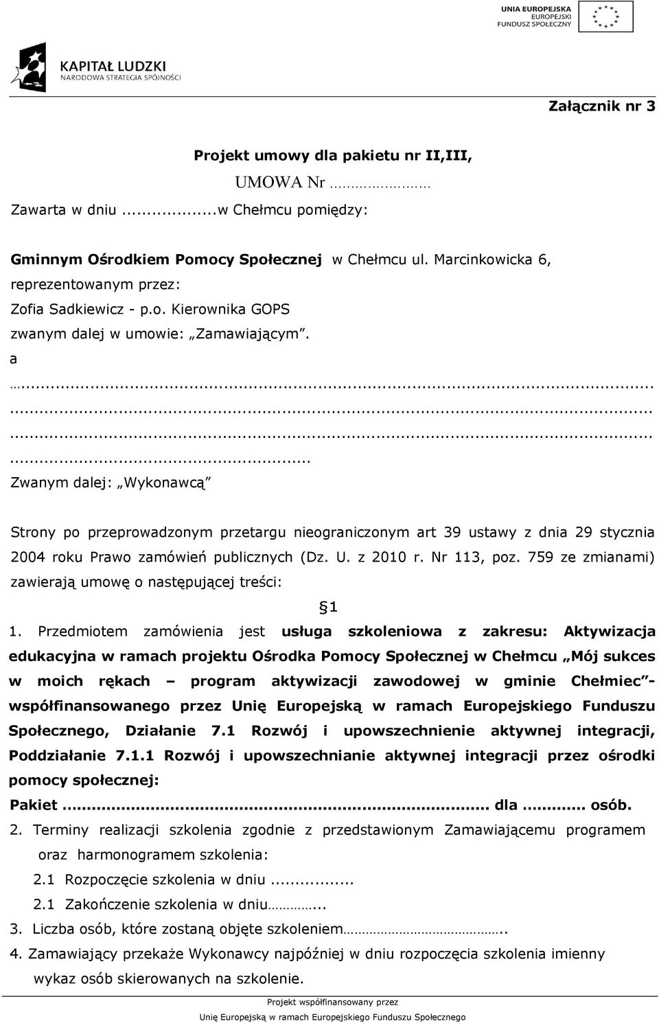 ........... Zwanym dalej: Wykonawcą Strony po przeprowadzonym przetargu nieograniczonym art 39 ustawy z dnia 29 stycznia 2004 roku Prawo zamówień publicznych (Dz. U. z 2010 r. Nr 113, poz.