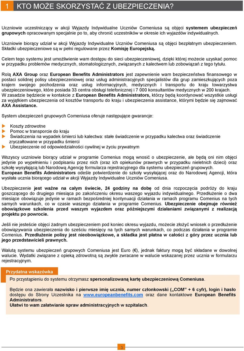 indywidualnych. Uczniowie biorący udział w akcji Wyjazdy Indywidualne Uczniów Comeniusa są objęci bezpłatnym ubezpieczeniem. Składki ubezpieczeniowe są w pełni regulowane przez Komisję Europejską.