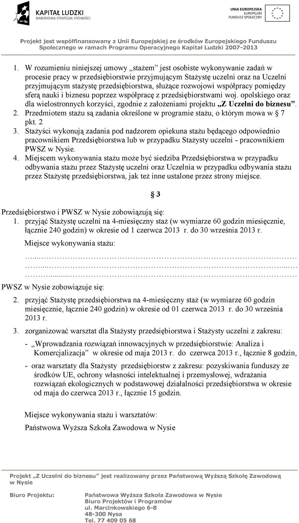 opolskiego oraz dla wielostronnych korzyści, zgodnie z założeniami projektu Z Uczelni do biznesu. 2. Przedmiotem stażu są zadania określone w programie stażu, o którym mowa w 7 pkt. 2 3.